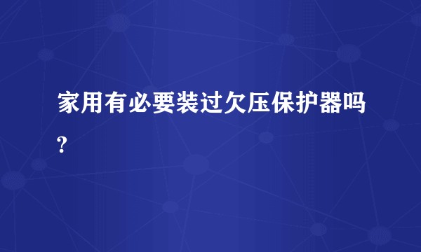 家用有必要装过欠压保护器吗?