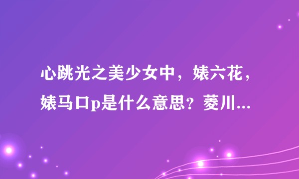 心跳光之美少女中，婊六花，婊马口p是什么意思？菱川六花说的“不也挺好吗”包含哪种意味？