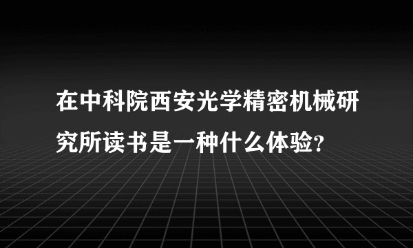 在中科院西安光学精密机械研究所读书是一种什么体验？