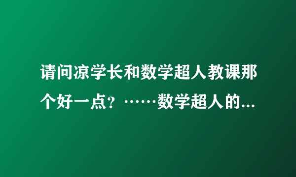 请问凉学长和数学超人教课那个好一点？……数学超人的课到底怎么样?