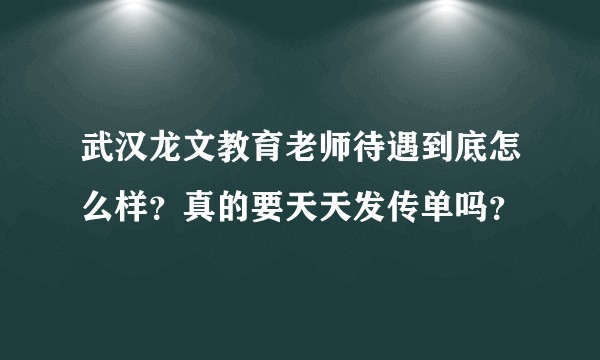 武汉龙文教育老师待遇到底怎么样？真的要天天发传单吗？