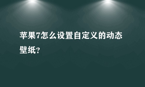 苹果7怎么设置自定义的动态壁纸？