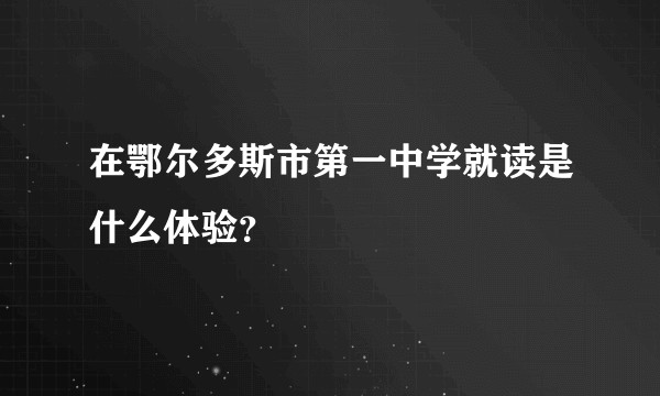 在鄂尔多斯市第一中学就读是什么体验？