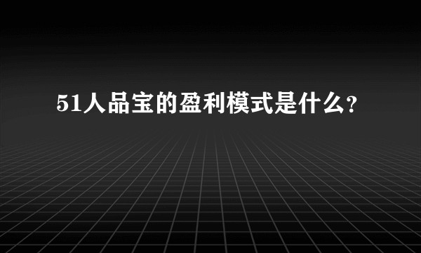 51人品宝的盈利模式是什么？