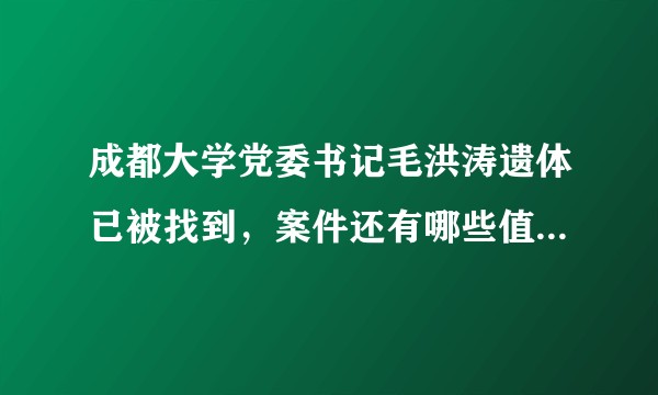 成都大学党委书记毛洪涛遗体已被找到，案件还有哪些值得关注的信息？