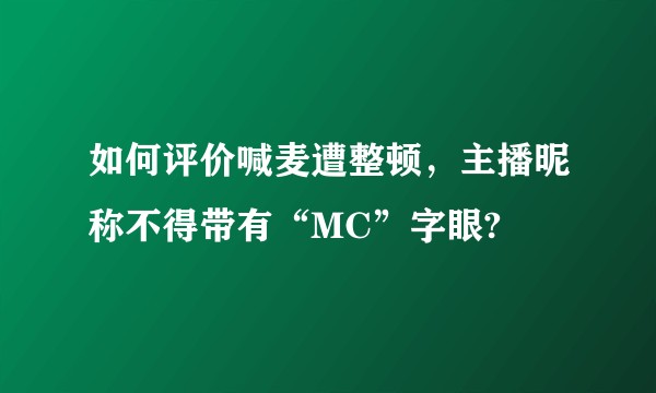 如何评价喊麦遭整顿，主播昵称不得带有“MC”字眼?