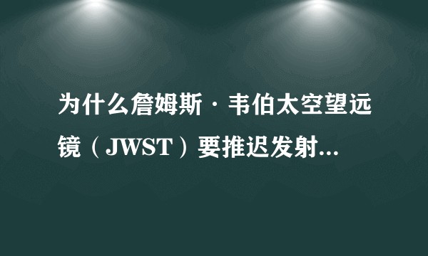 为什么詹姆斯·韦伯太空望远镜（JWST）要推迟发射时间至2019年？