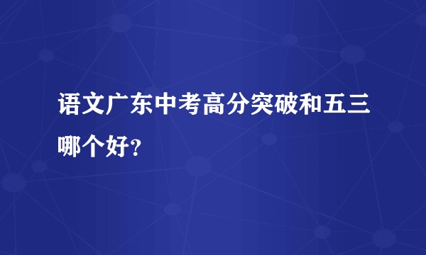 语文广东中考高分突破和五三哪个好？