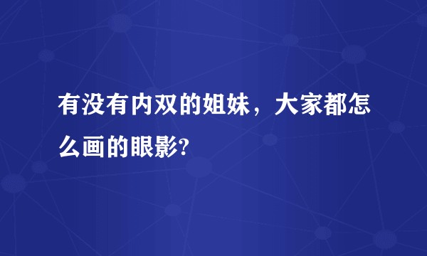 有没有内双的姐妹，大家都怎么画的眼影?