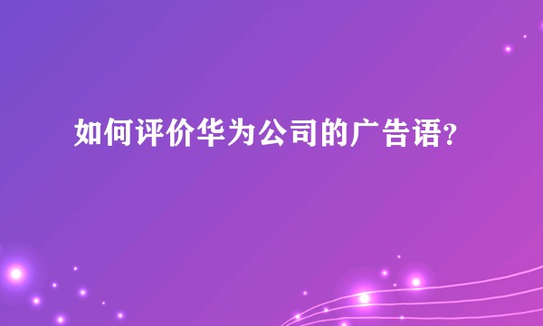 如何评价华为公司的广告语?