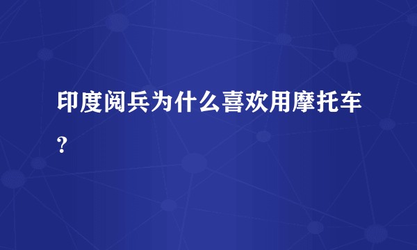 印度阅兵为什么喜欢用摩托车？
