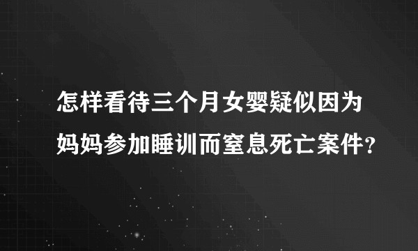 怎样看待三个月女婴疑似因为妈妈参加睡训而窒息死亡案件？