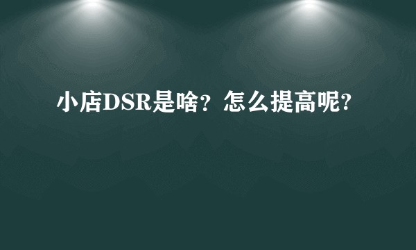小店DSR是啥?怎么提高呢?