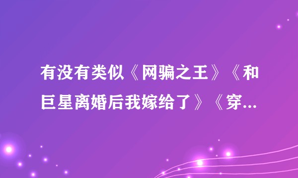 有没有类似《网骗之王》《和巨星离婚后我嫁给了》《穿越成天生万人迷怎么办》这种小说，求？