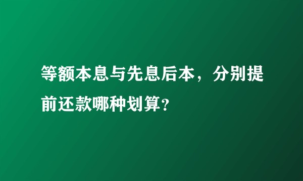 等额本息与先息后本，分别提前还款哪种划算？