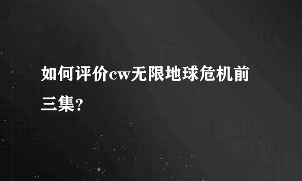 如何评价cw无限地球危机前三集？