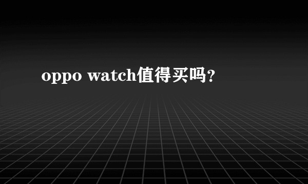 oppo watch值得买吗？