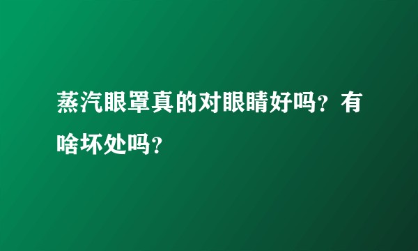 蒸汽眼罩真的对眼睛好吗？有啥坏处吗？