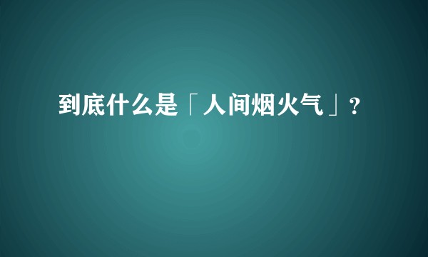 到底什么是「人间烟火气」？