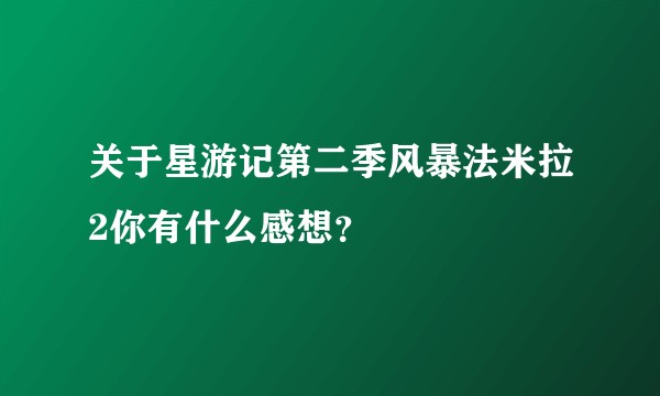关于星游记第二季风暴法米拉2你有什么感想？