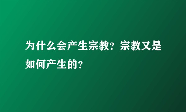 为什么会产生宗教？宗教又是如何产生的？