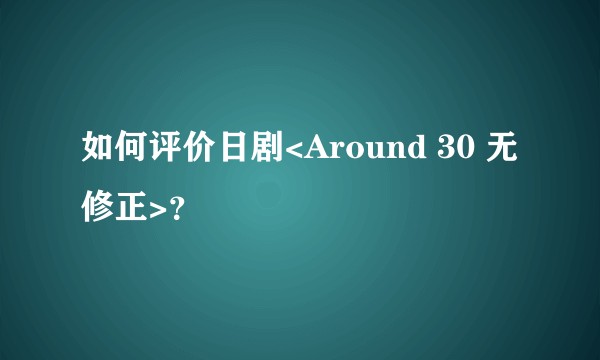 如何评价日剧<Around 30 无修正>？