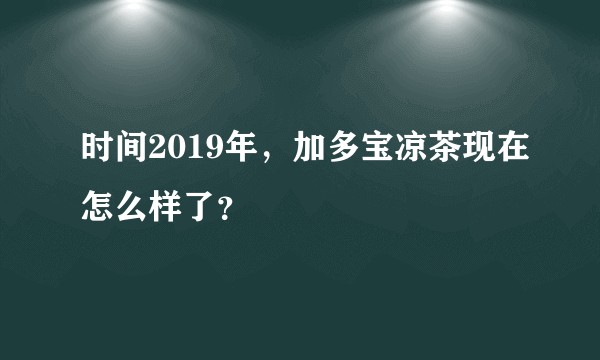 时间2019年,加多宝凉茶现在怎么样了?