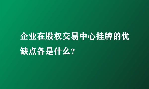 企业在股权交易中心挂牌的优缺点各是什么？