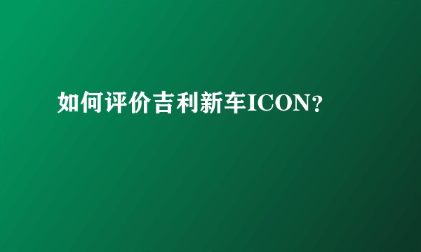 如何评价吉利新车ICON？