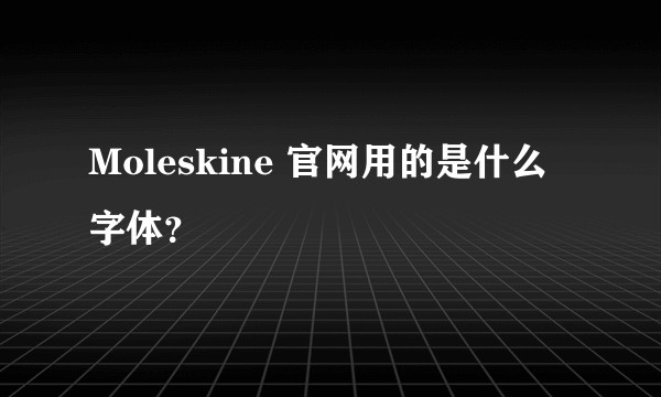 Moleskine 官网用的是什么字体？