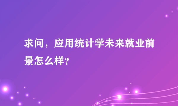 求问，应用统计学未来就业前景怎么样？