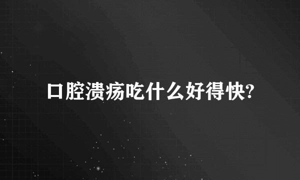 口腔溃疡吃什么好得快?