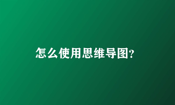 怎么使用思维导图？