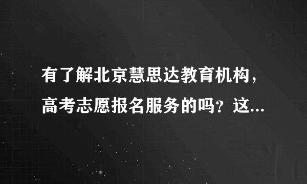 有了解北京慧思达教育机构，高考志愿报名服务的吗？这公司怎么样？这种服务靠谱吗？