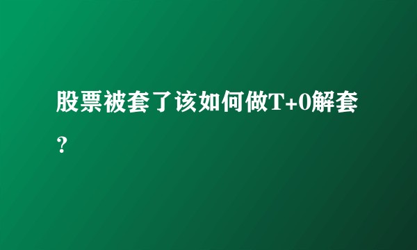 股票被套了该如何做T+0解套？