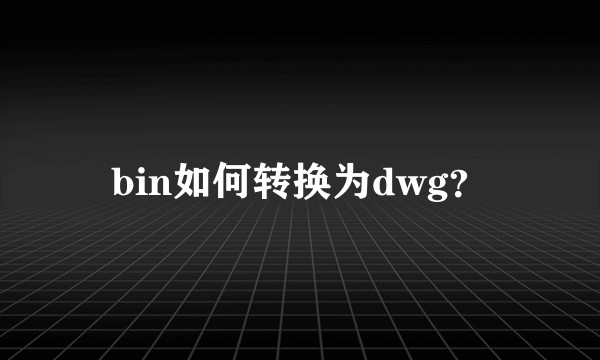 bin如何转换为dwg？