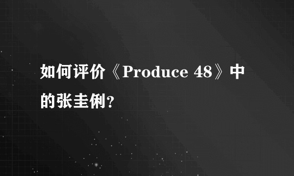 如何评价《Produce 48》中的张圭俐？