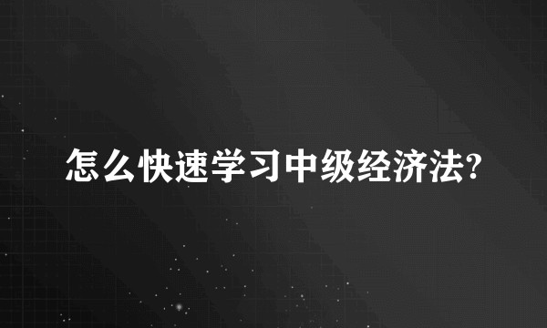 怎么快速学习中级经济法?