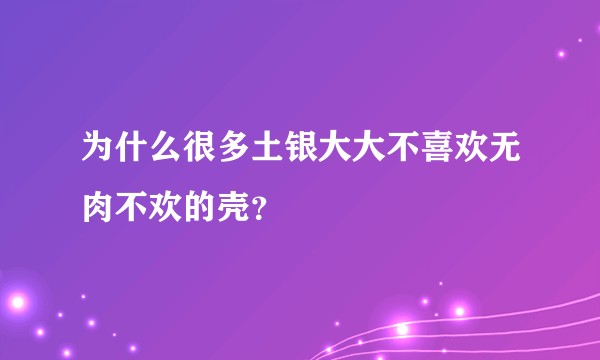 为什么很多土银大大不喜欢无肉不欢的壳？