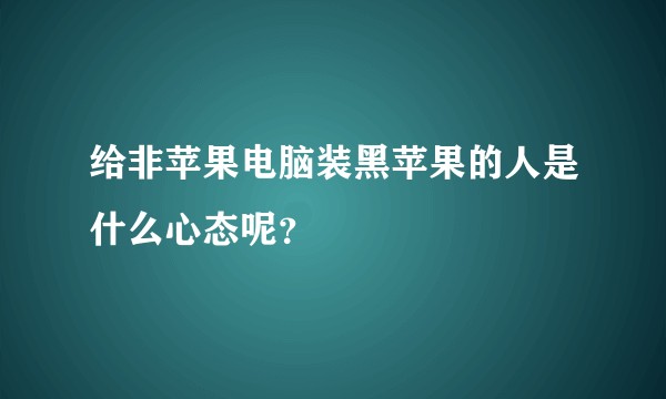 给非苹果电脑装黑苹果的人是什么心态呢？