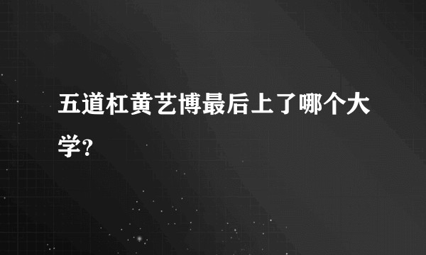 五道杠黄艺博最后上了哪个大学？