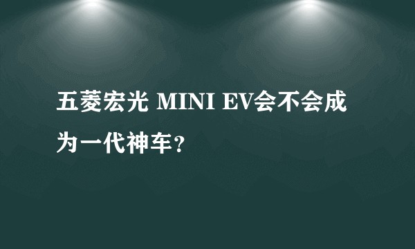 五菱宏光 MINI EV会不会成为一代神车？