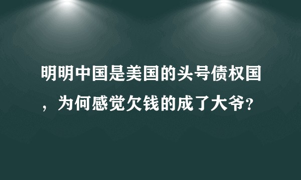 明明中国是美国的头号债权国,为何感觉欠钱的成了大爷?