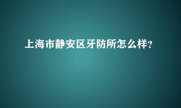 上海市静安区牙防所怎么样？