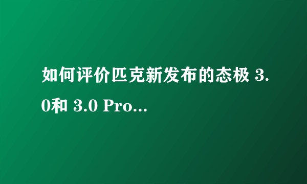 如何评价匹克新发布的态极 3.0和 3.0 Pro，有什么亮点？