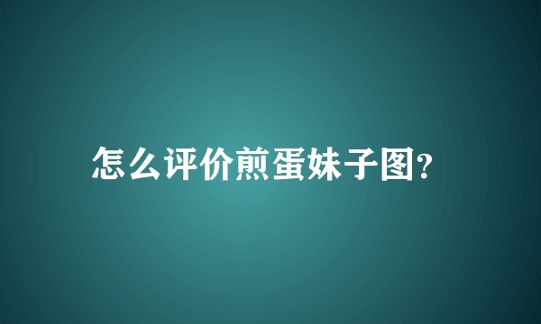 怎么评价煎蛋妹子图？