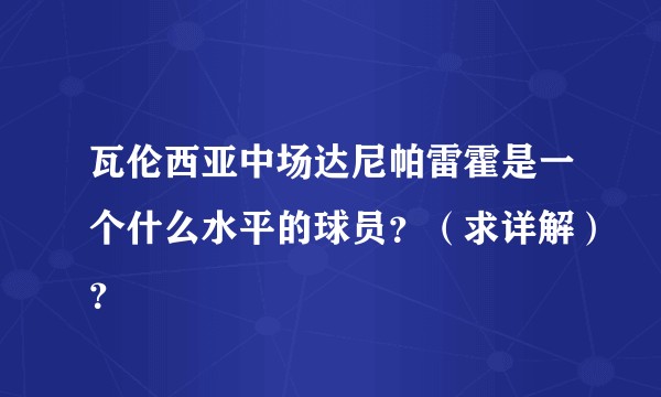 瓦伦西亚中场达尼帕雷霍是一个什么水平的球员？（求详解）？