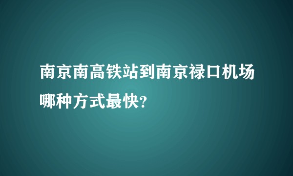 南京南高铁站到南京禄口机场哪种方式最快?