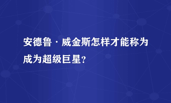 安德鲁·威金斯怎样才能称为成为超级巨星？