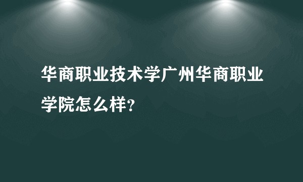 华商职业技术学广州华商职业学院怎么样？